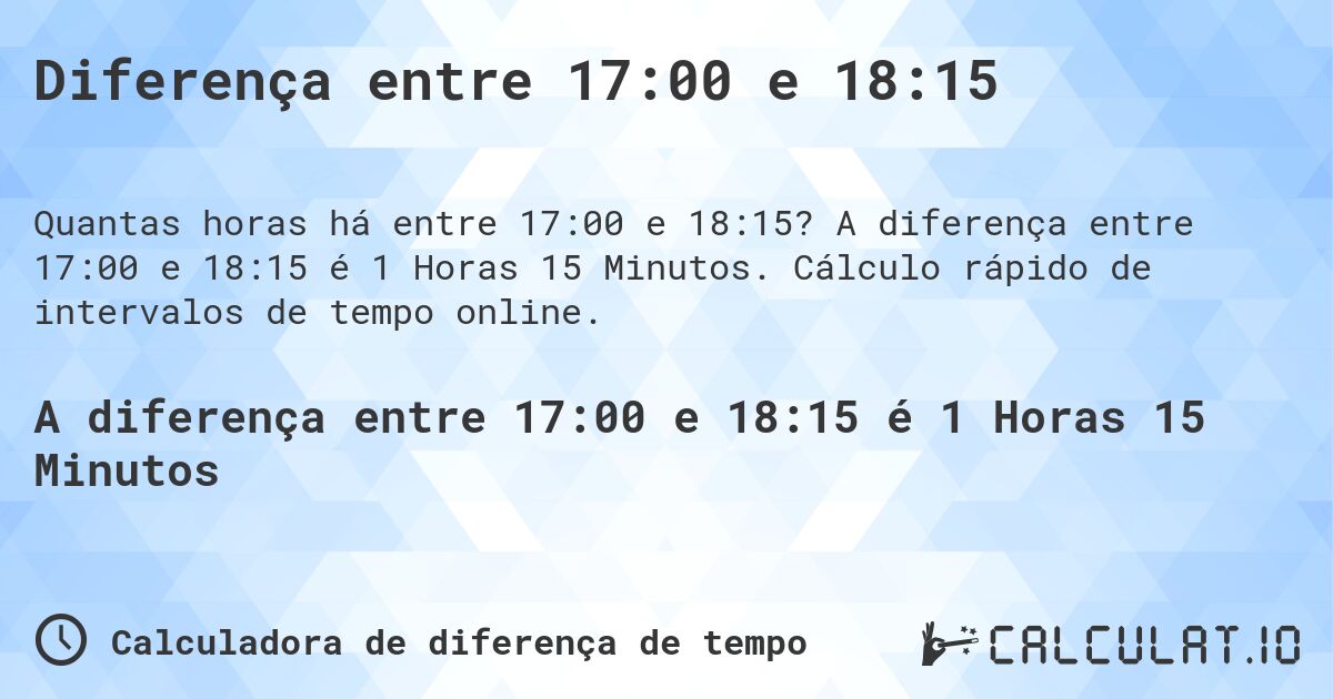 Diferença entre 17:00 e 18:15. A diferença entre 17:00 e 18:15 é 1 Horas 15 Minutos. Cálculo rápido de intervalos de tempo online.