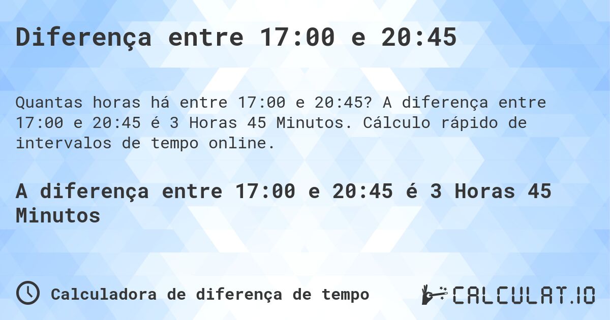 Diferença entre 17:00 e 20:45. A diferença entre 17:00 e 20:45 é 3 Horas 45 Minutos. Cálculo rápido de intervalos de tempo online.