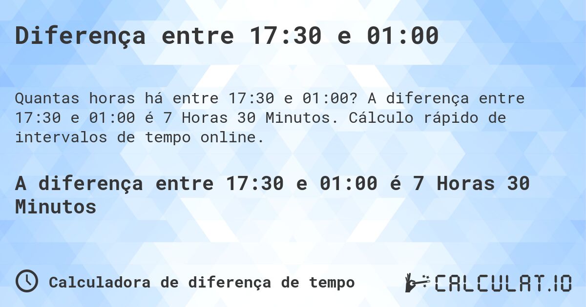 Diferença entre 17:30 e 01:00. A diferença entre 17:30 e 01:00 é 7 Horas 30 Minutos. Cálculo rápido de intervalos de tempo online.