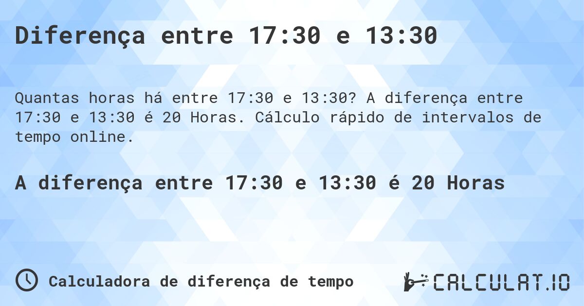 Diferença entre 17:30 e 13:30. A diferença entre 17:30 e 13:30 é 20 Horas. Cálculo rápido de intervalos de tempo online.