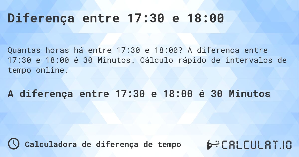 Diferença entre 17:30 e 18:00. A diferença entre 17:30 e 18:00 é 30 Minutos. Cálculo rápido de intervalos de tempo online.