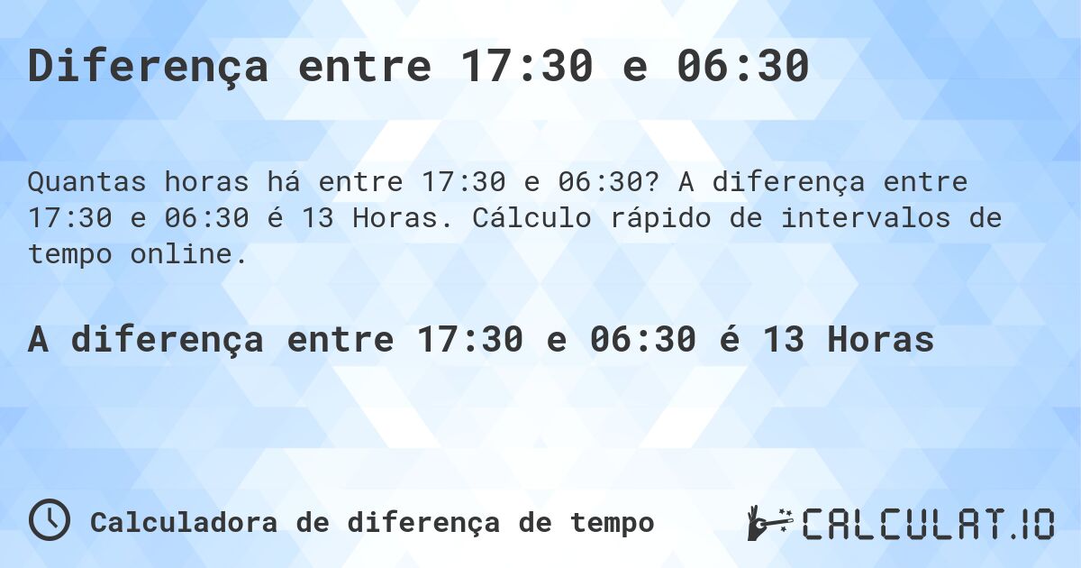 Diferença entre 17:30 e 06:30. A diferença entre 17:30 e 06:30 é 13 Horas. Cálculo rápido de intervalos de tempo online.