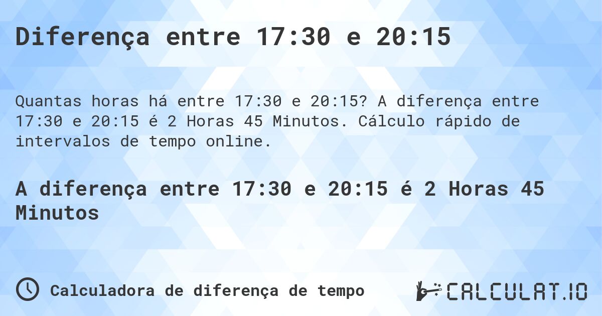 Diferença entre 17:30 e 20:15. A diferença entre 17:30 e 20:15 é 2 Horas 45 Minutos. Cálculo rápido de intervalos de tempo online.