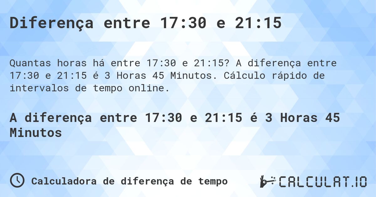 Diferença entre 17:30 e 21:15. A diferença entre 17:30 e 21:15 é 3 Horas 45 Minutos. Cálculo rápido de intervalos de tempo online.