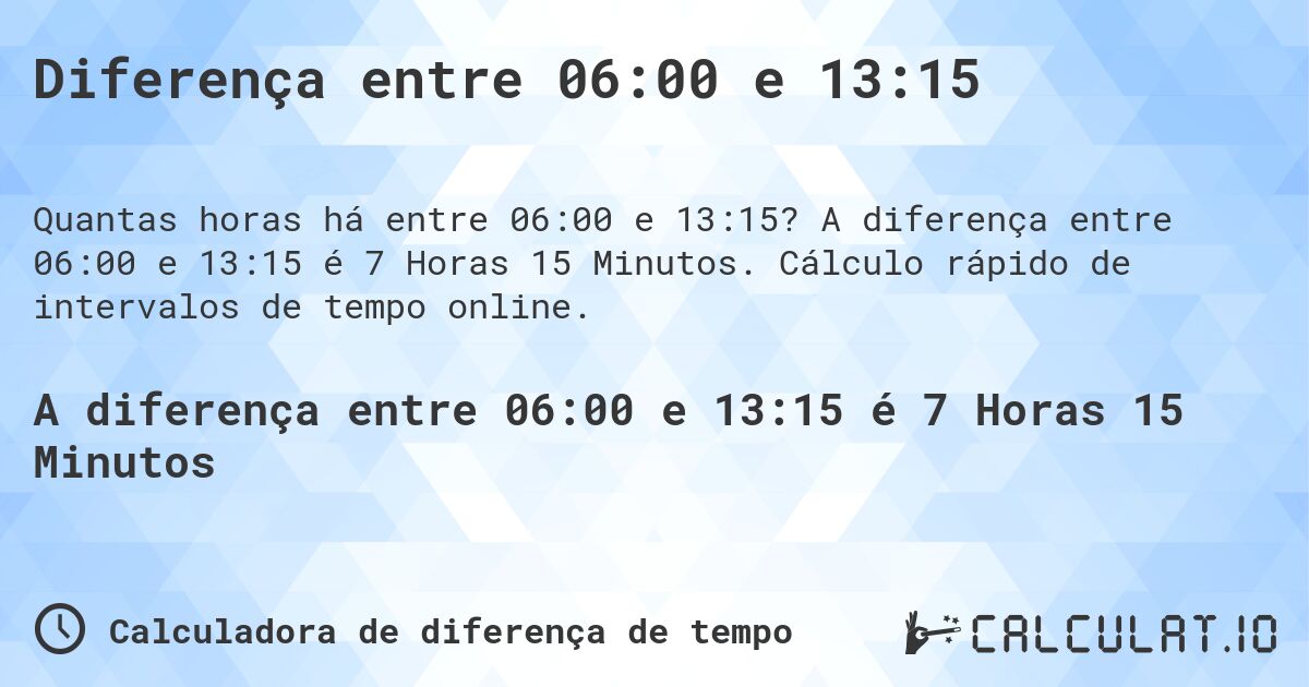 Diferença entre 06:00 e 13:15. A diferença entre 06:00 e 13:15 é 7 Horas 15 Minutos. Cálculo rápido de intervalos de tempo online.