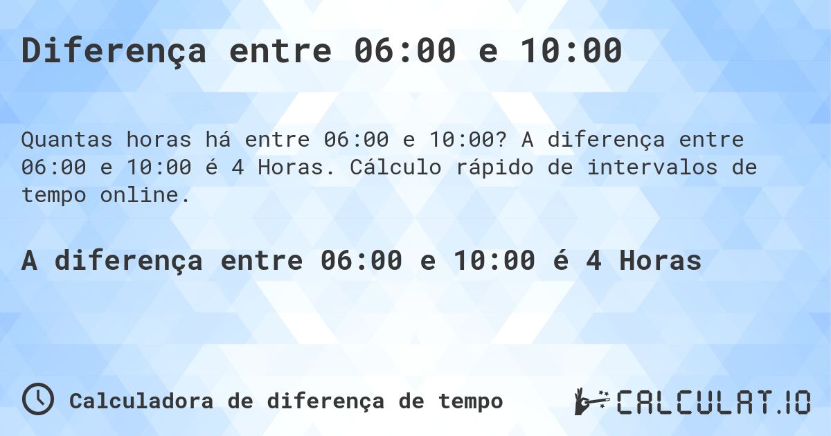 Diferença entre 06:00 e 10:00. A diferença entre 06:00 e 10:00 é 4 Horas. Cálculo rápido de intervalos de tempo online.
