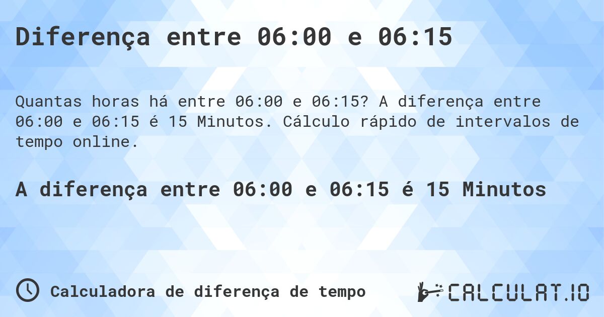 Diferença entre 06:00 e 06:15. A diferença entre 06:00 e 06:15 é 15 Minutos. Cálculo rápido de intervalos de tempo online.