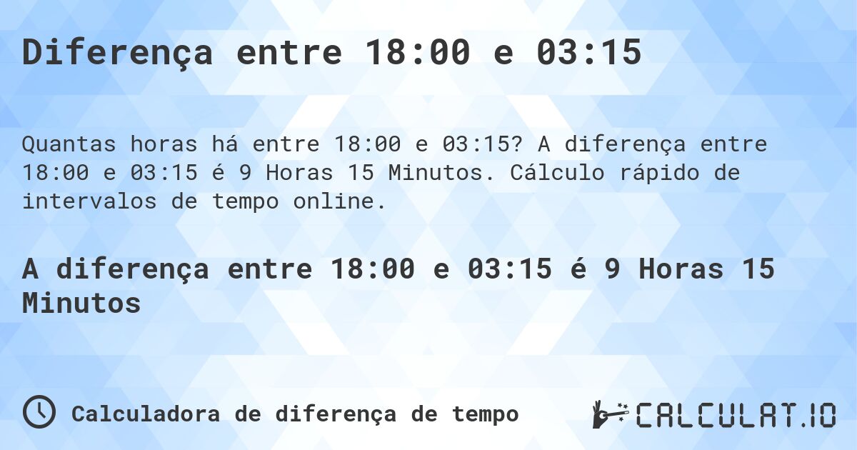 Diferença entre 18:00 e 03:15. A diferença entre 18:00 e 03:15 é 9 Horas 15 Minutos. Cálculo rápido de intervalos de tempo online.