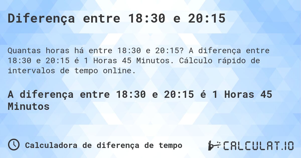 Diferença entre 18:30 e 20:15. A diferença entre 18:30 e 20:15 é 1 Horas 45 Minutos. Cálculo rápido de intervalos de tempo online.