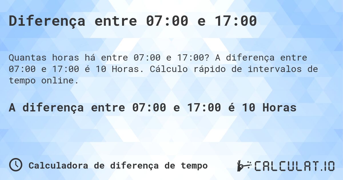 Diferença entre 07:00 e 17:00. A diferença entre 07:00 e 17:00 é 10 Horas. Cálculo rápido de intervalos de tempo online.
