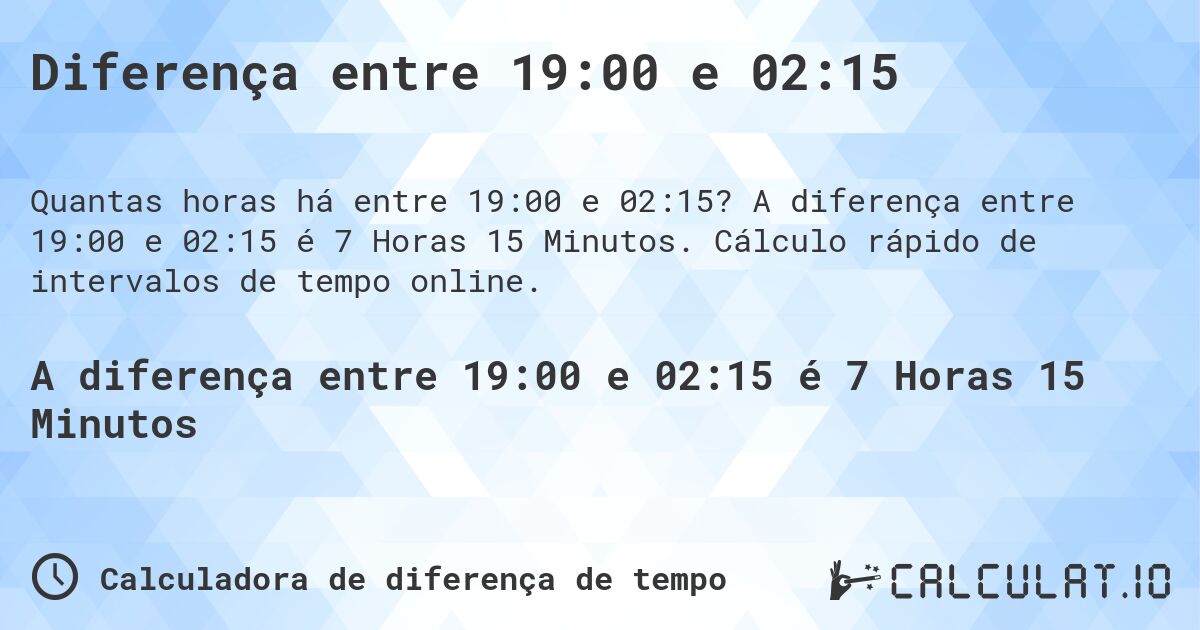 Diferença entre 19:00 e 02:15. A diferença entre 19:00 e 02:15 é 7 Horas 15 Minutos. Cálculo rápido de intervalos de tempo online.