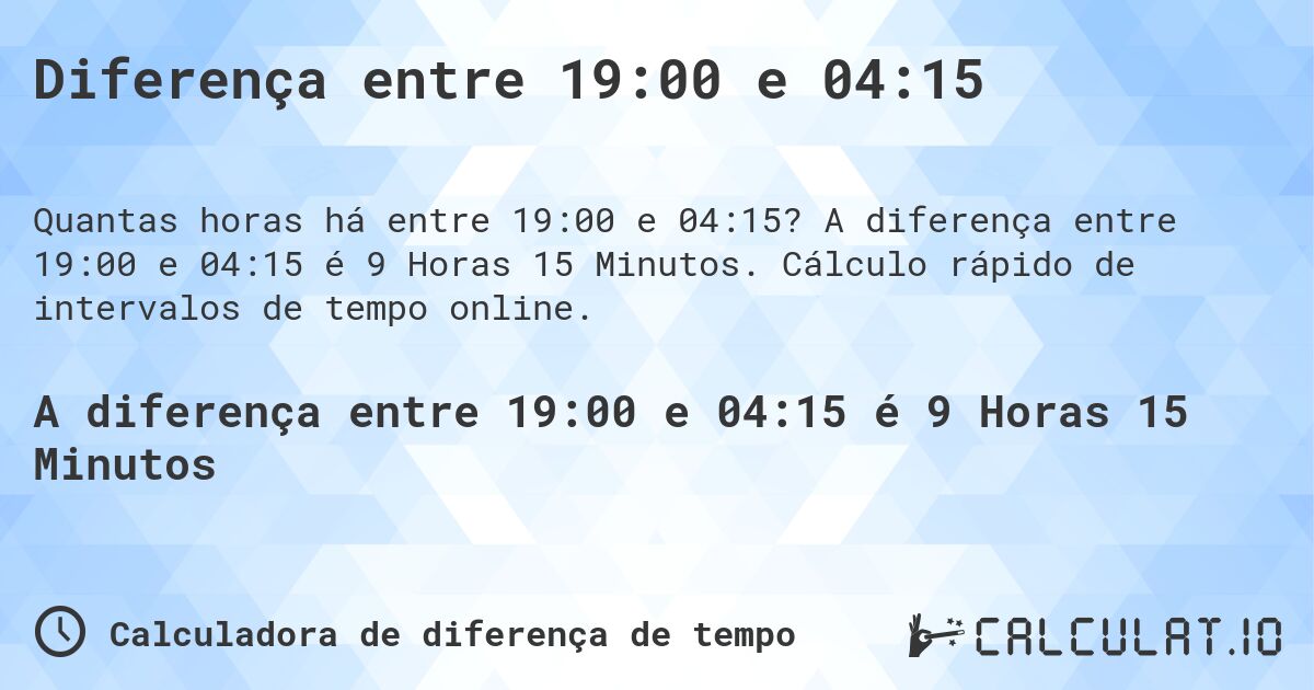 Diferença entre 19:00 e 04:15. A diferença entre 19:00 e 04:15 é 9 Horas 15 Minutos. Cálculo rápido de intervalos de tempo online.