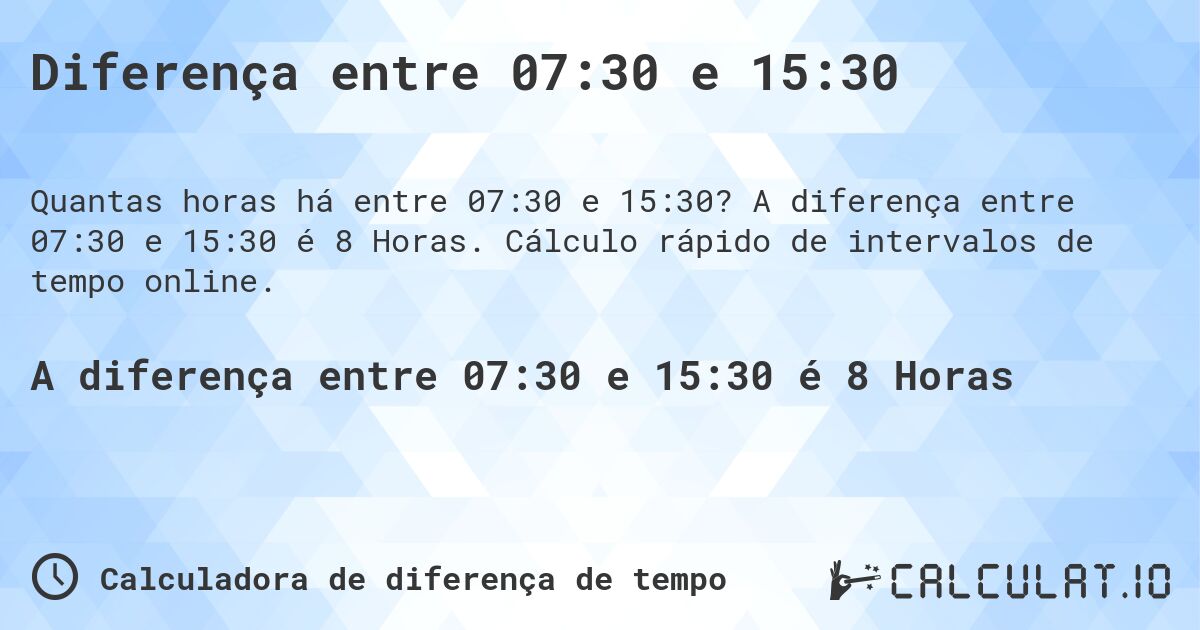 Diferença entre 07:30 e 15:30. A diferença entre 07:30 e 15:30 é 8 Horas. Cálculo rápido de intervalos de tempo online.