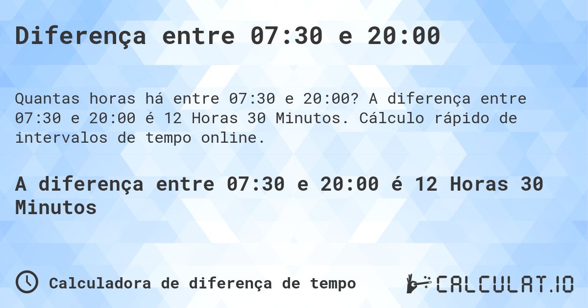 Diferença entre 07:30 e 20:00. A diferença entre 07:30 e 20:00 é 12 Horas 30 Minutos. Cálculo rápido de intervalos de tempo online.