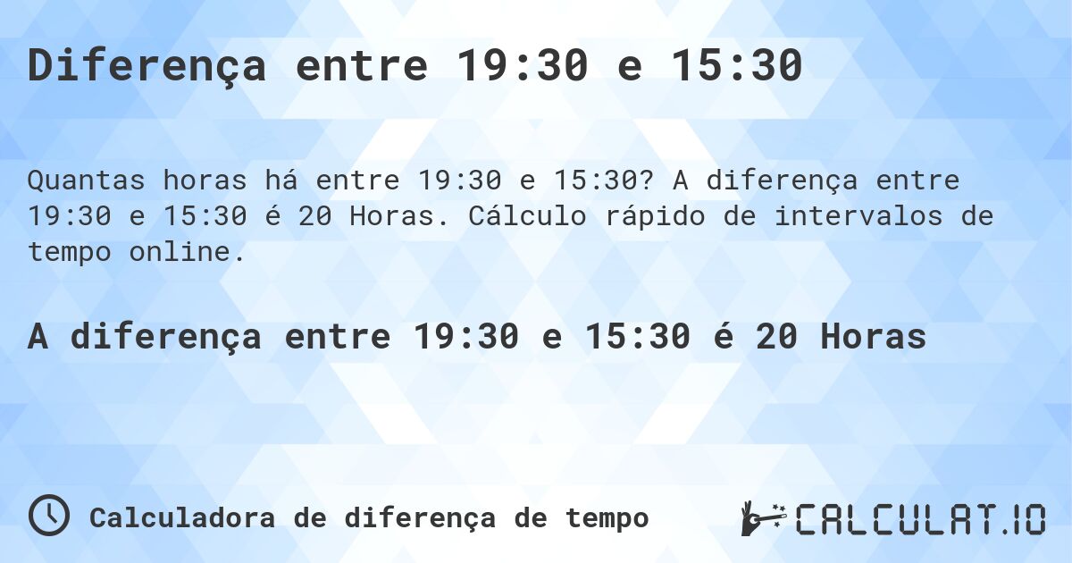 Diferença entre 19:30 e 15:30. A diferença entre 19:30 e 15:30 é 20 Horas. Cálculo rápido de intervalos de tempo online.