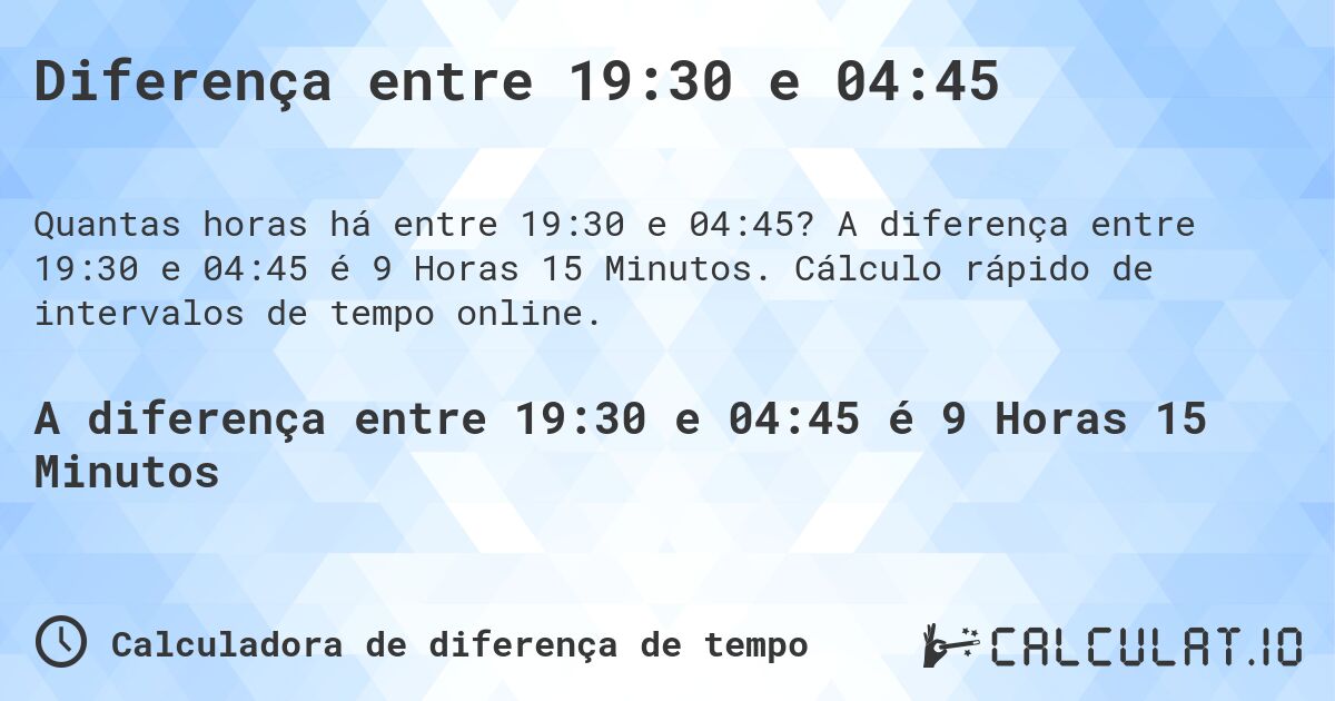 Diferença entre 19:30 e 04:45. A diferença entre 19:30 e 04:45 é 9 Horas 15 Minutos. Cálculo rápido de intervalos de tempo online.