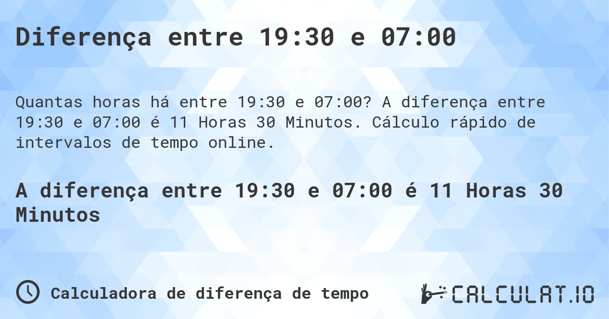 Diferença entre 19:30 e 07:00. A diferença entre 19:30 e 07:00 é 11 Horas 30 Minutos. Cálculo rápido de intervalos de tempo online.