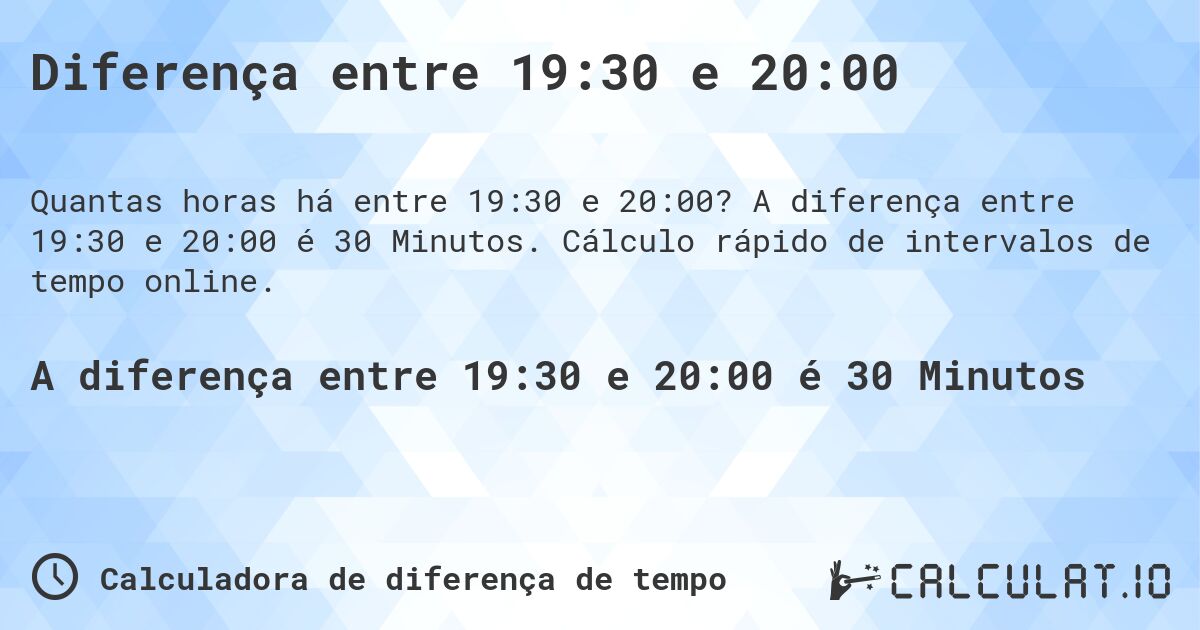 Diferença entre 19:30 e 20:00. A diferença entre 19:30 e 20:00 é 30 Minutos. Cálculo rápido de intervalos de tempo online.
