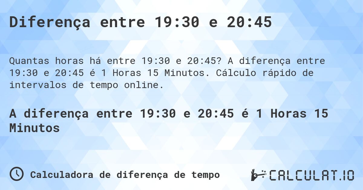 Diferença entre 19:30 e 20:45. A diferença entre 19:30 e 20:45 é 1 Horas 15 Minutos. Cálculo rápido de intervalos de tempo online.