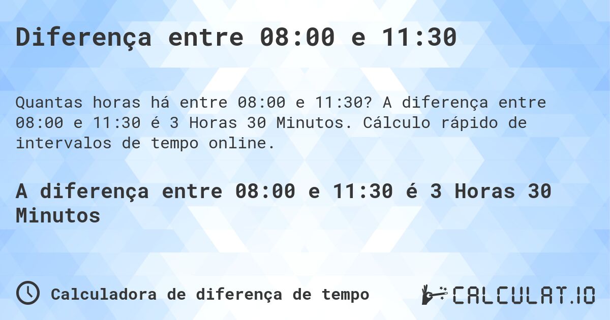 Diferença entre 08:00 e 11:30. A diferença entre 08:00 e 11:30 é 3 Horas 30 Minutos. Cálculo rápido de intervalos de tempo online.