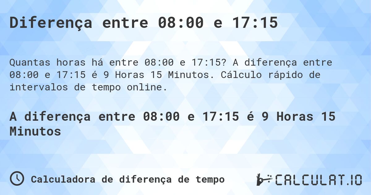 Diferença entre 08:00 e 17:15. A diferença entre 08:00 e 17:15 é 9 Horas 15 Minutos. Cálculo rápido de intervalos de tempo online.