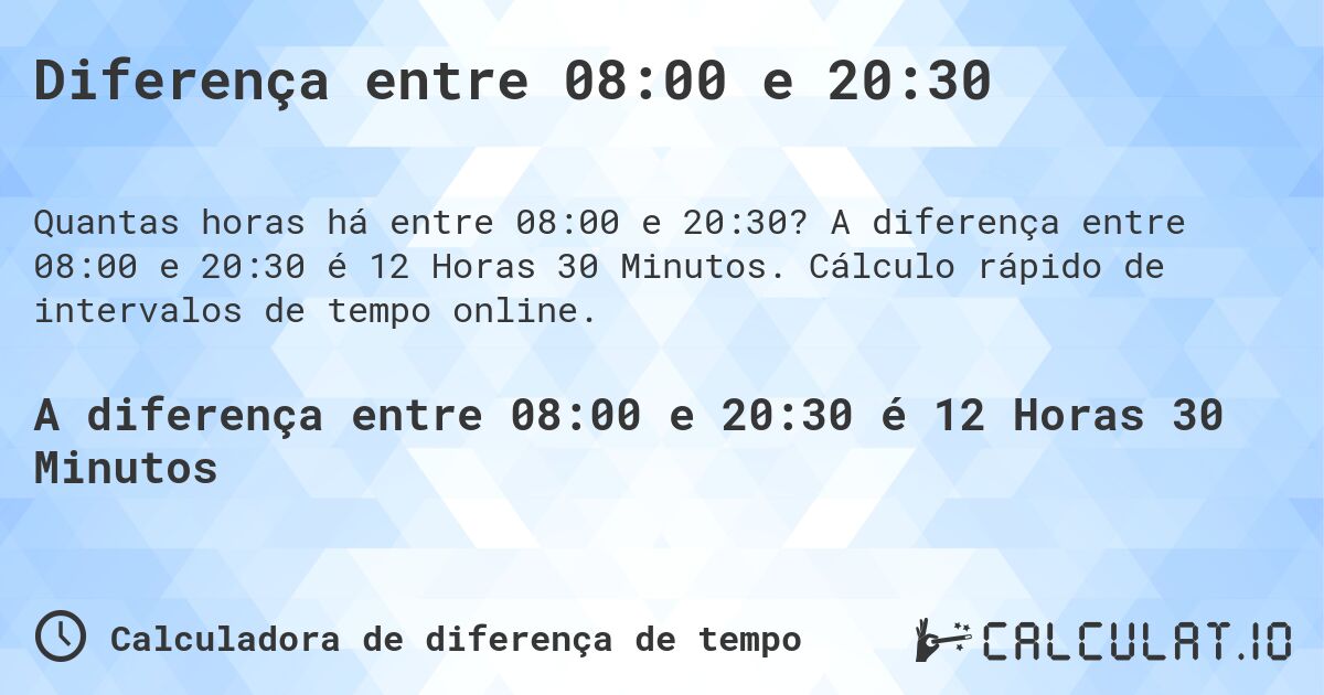 Diferença entre 08:00 e 20:30. A diferença entre 08:00 e 20:30 é 12 Horas 30 Minutos. Cálculo rápido de intervalos de tempo online.
