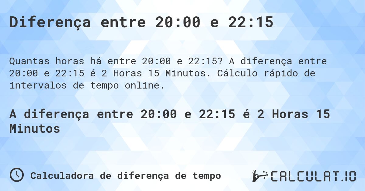 Diferença entre 20:00 e 22:15. A diferença entre 20:00 e 22:15 é 2 Horas 15 Minutos. Cálculo rápido de intervalos de tempo online.