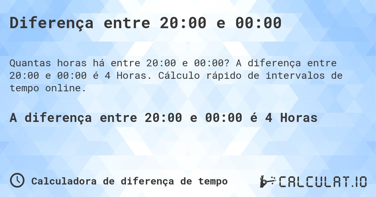 Diferença entre 20:00 e 00:00. A diferença entre 20:00 e 00:00 é 4 Horas. Cálculo rápido de intervalos de tempo online.