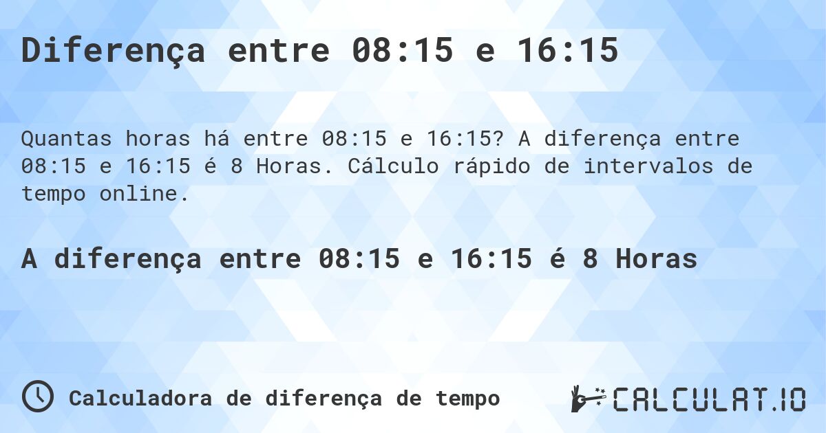 Diferença entre 08:15 e 16:15. A diferença entre 08:15 e 16:15 é 8 Horas. Cálculo rápido de intervalos de tempo online.