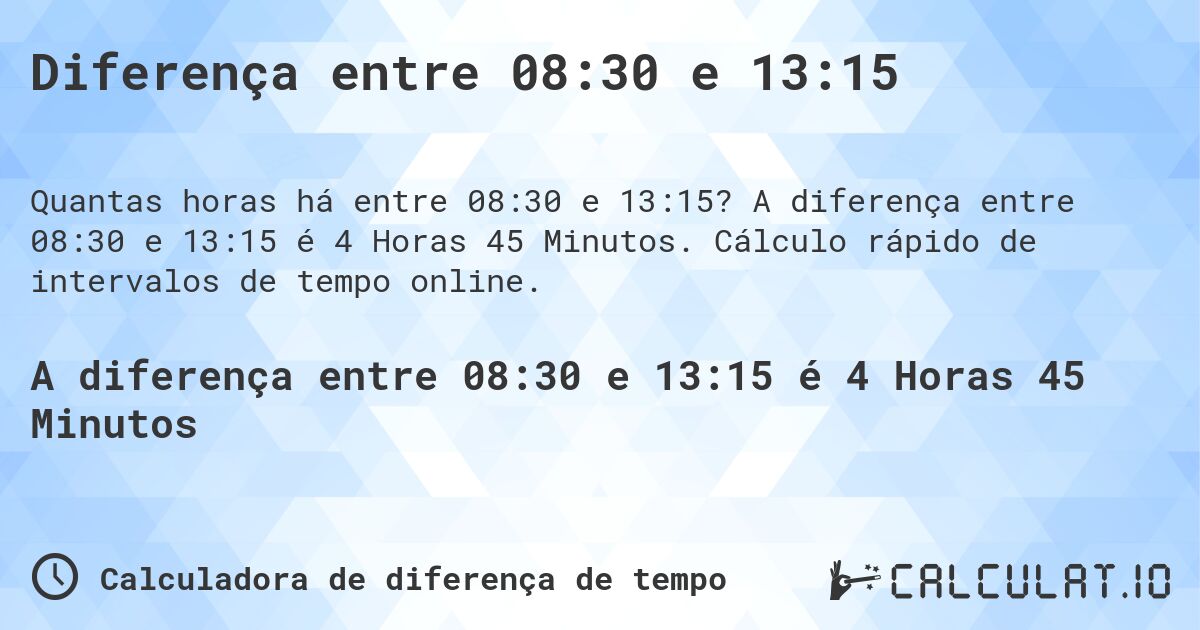 Diferença entre 08:30 e 13:15. A diferença entre 08:30 e 13:15 é 4 Horas 45 Minutos. Cálculo rápido de intervalos de tempo online.