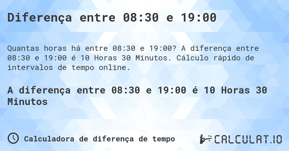 Diferença entre 08:30 e 19:00. A diferença entre 08:30 e 19:00 é 10 Horas 30 Minutos. Cálculo rápido de intervalos de tempo online.