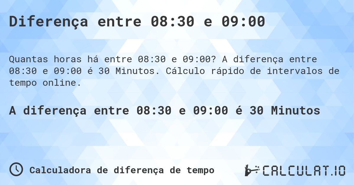 Diferença entre 08:30 e 09:00. A diferença entre 08:30 e 09:00 é 30 Minutos. Cálculo rápido de intervalos de tempo online.