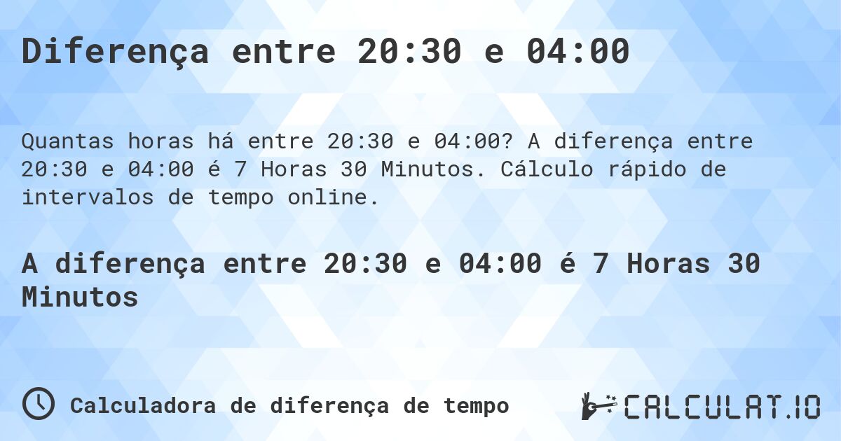 Diferença entre 20:30 e 04:00. A diferença entre 20:30 e 04:00 é 7 Horas 30 Minutos. Cálculo rápido de intervalos de tempo online.