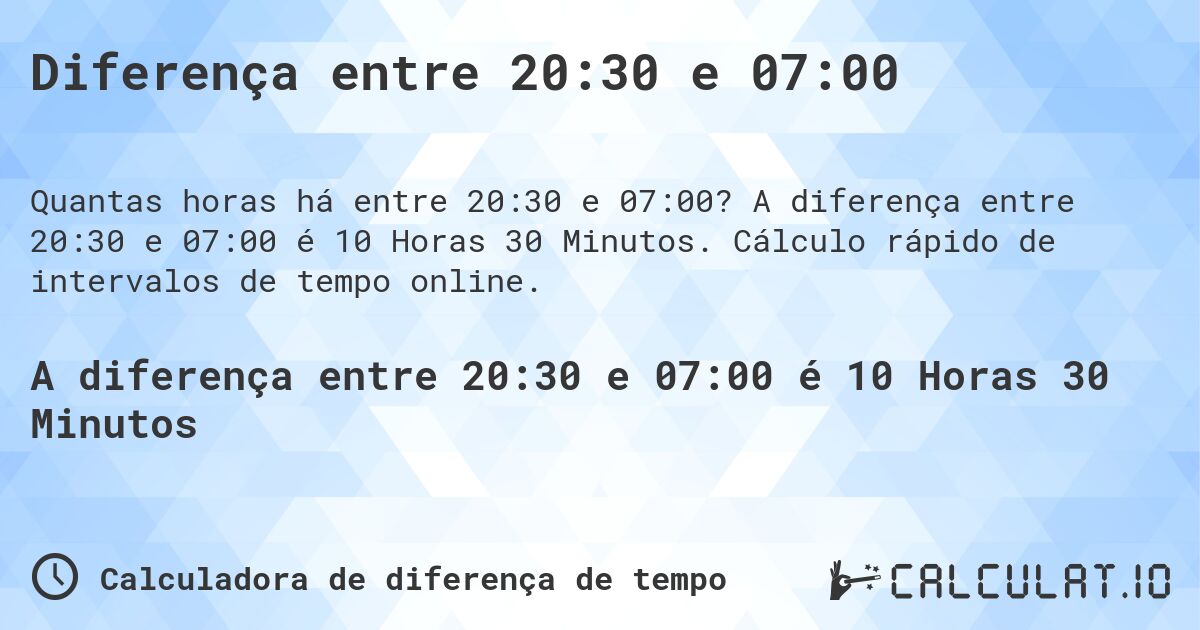 Diferença entre 20:30 e 07:00. A diferença entre 20:30 e 07:00 é 10 Horas 30 Minutos. Cálculo rápido de intervalos de tempo online.