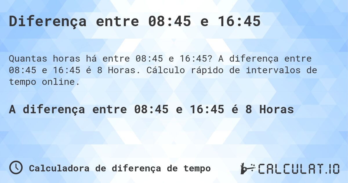 Diferença entre 08:45 e 16:45. A diferença entre 08:45 e 16:45 é 8 Horas. Cálculo rápido de intervalos de tempo online.