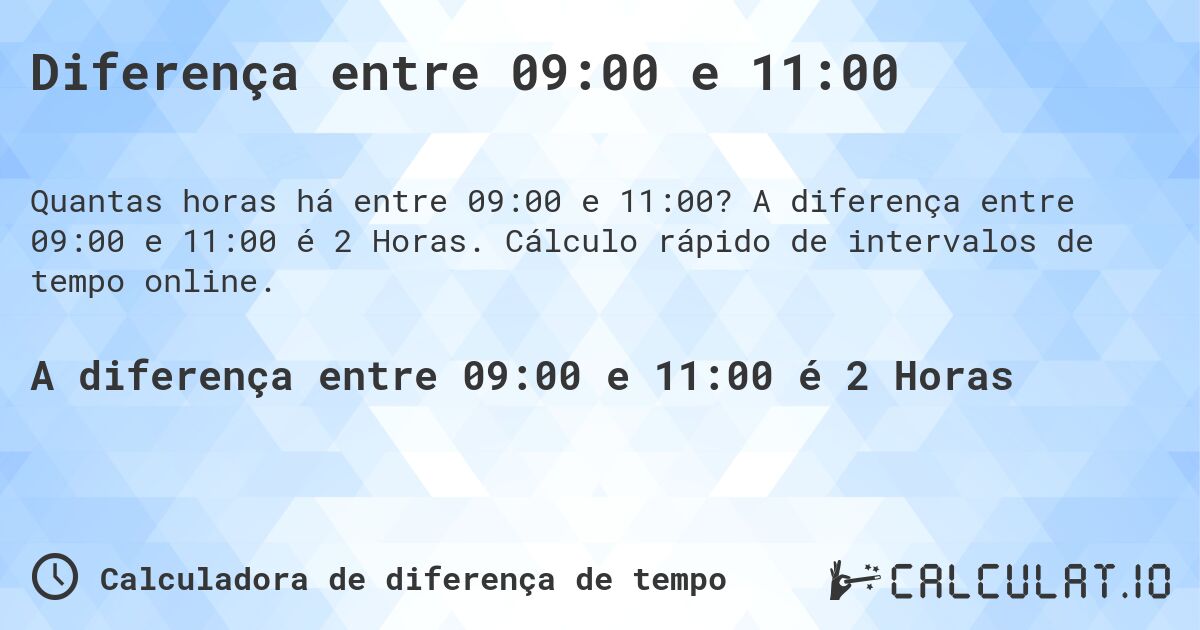 Diferença entre 09:00 e 11:00. A diferença entre 09:00 e 11:00 é 2 Horas. Cálculo rápido de intervalos de tempo online.