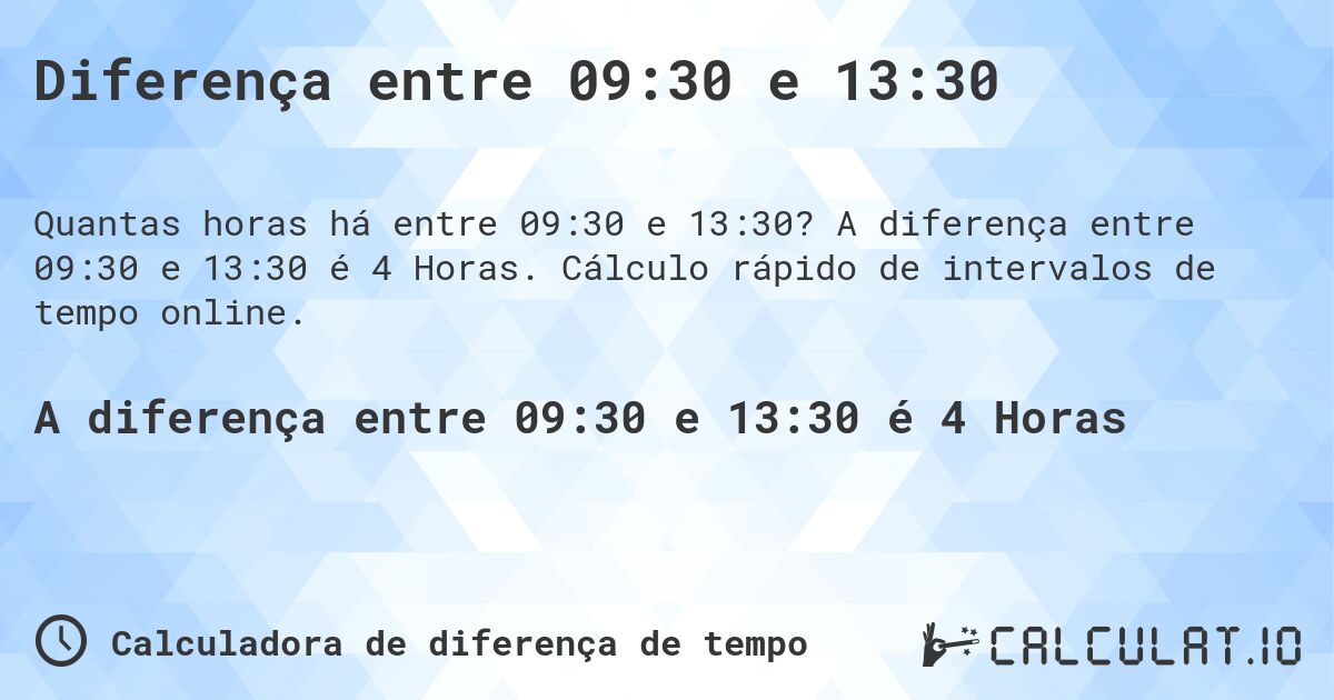 Diferença entre 09:30 e 13:30. A diferença entre 09:30 e 13:30 é 4 Horas. Cálculo rápido de intervalos de tempo online.