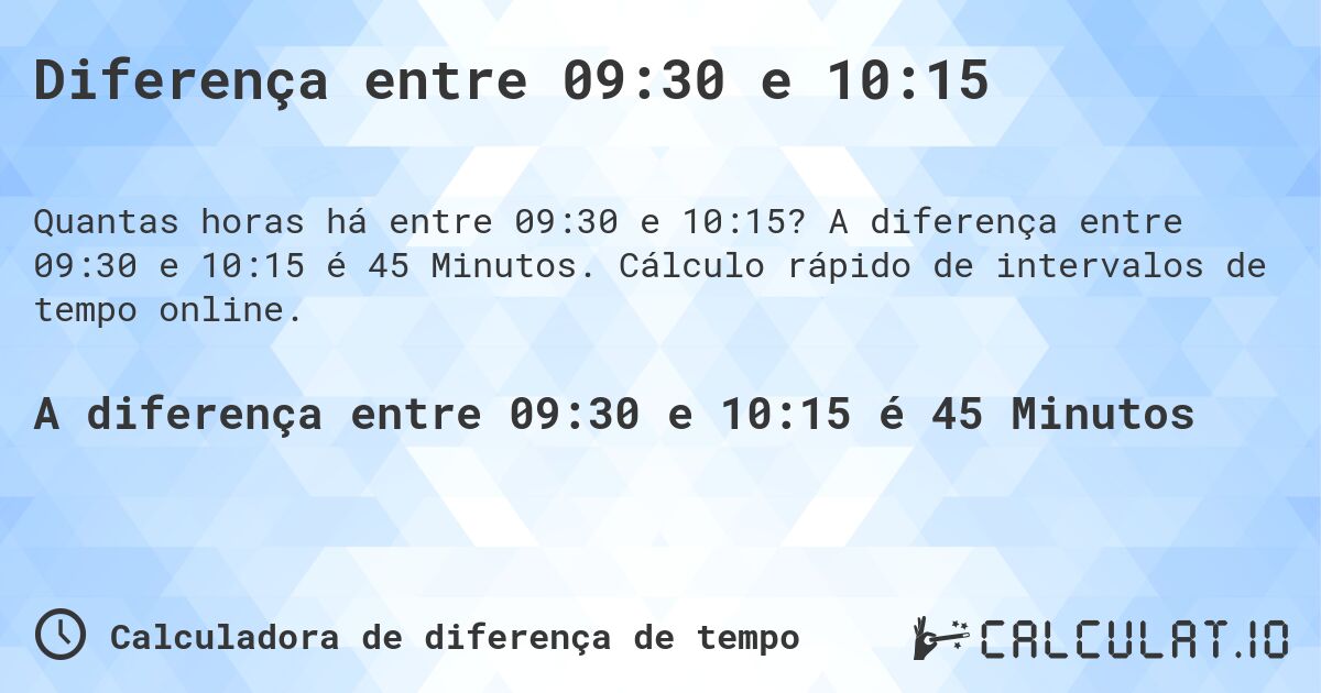 Diferença entre 09:30 e 10:15. A diferença entre 09:30 e 10:15 é 45 Minutos. Cálculo rápido de intervalos de tempo online.