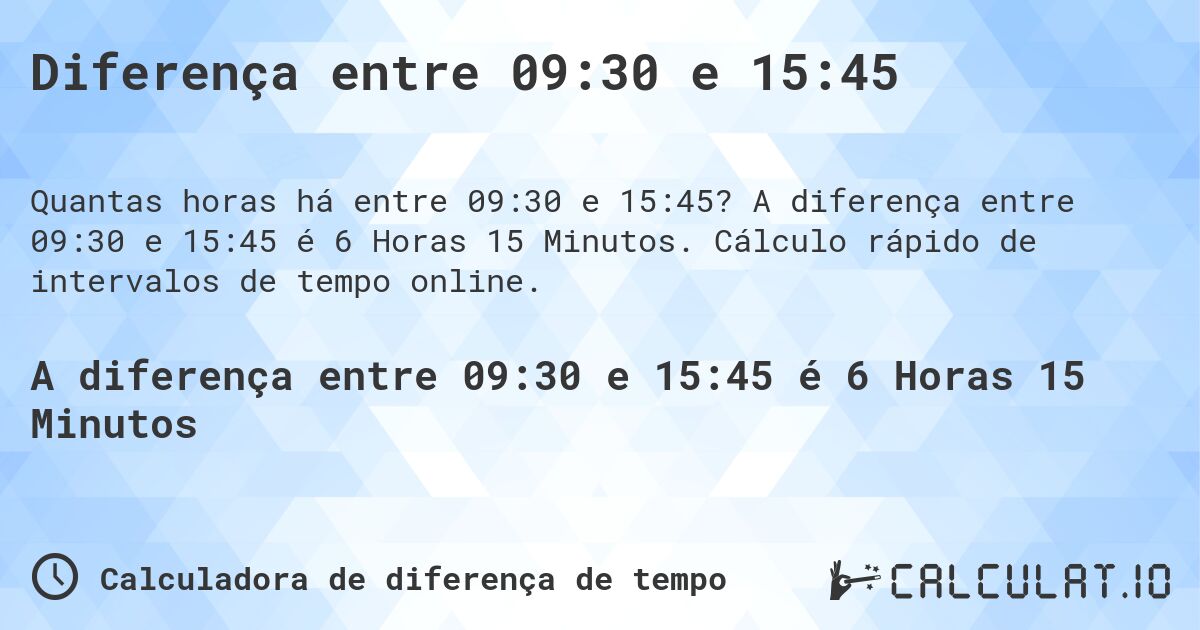 Diferença entre 09:30 e 15:45. A diferença entre 09:30 e 15:45 é 6 Horas 15 Minutos. Cálculo rápido de intervalos de tempo online.