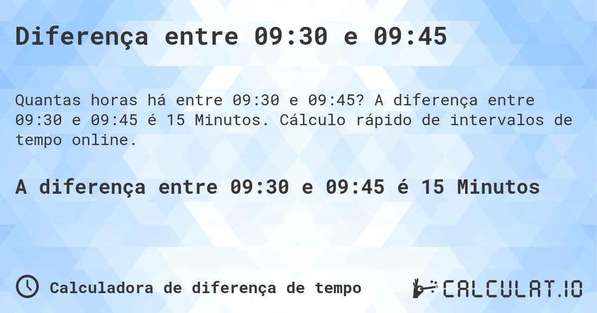 Diferença entre 09:30 e 09:45. A diferença entre 09:30 e 09:45 é 15 Minutos. Cálculo rápido de intervalos de tempo online.