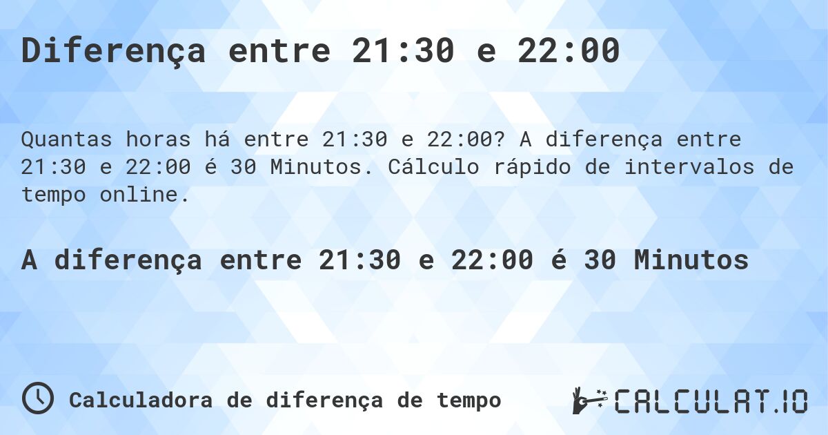Diferença entre 21:30 e 22:00. A diferença entre 21:30 e 22:00 é 30 Minutos. Cálculo rápido de intervalos de tempo online.