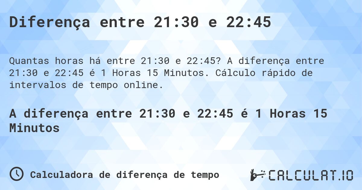 Diferença entre 21:30 e 22:45. A diferença entre 21:30 e 22:45 é 1 Horas 15 Minutos. Cálculo rápido de intervalos de tempo online.
