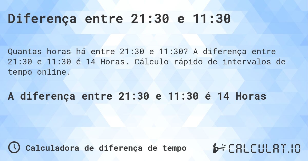 Diferença entre 21:30 e 11:30. A diferença entre 21:30 e 11:30 é 14 Horas. Cálculo rápido de intervalos de tempo online.