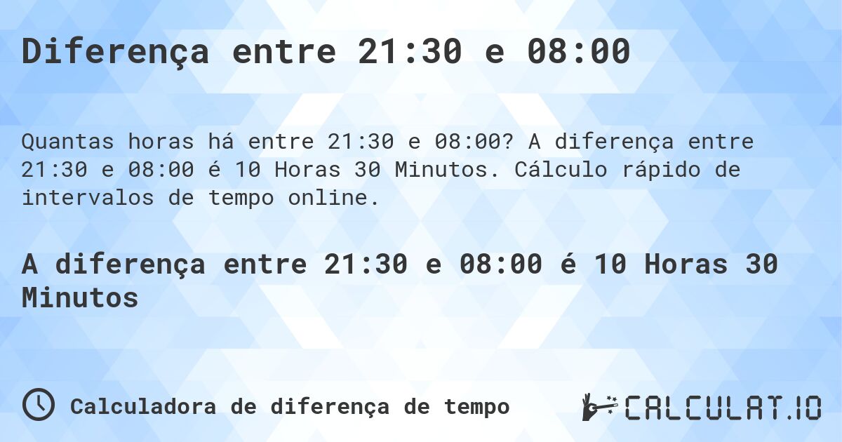 Diferença entre 21:30 e 08:00. A diferença entre 21:30 e 08:00 é 10 Horas 30 Minutos. Cálculo rápido de intervalos de tempo online.