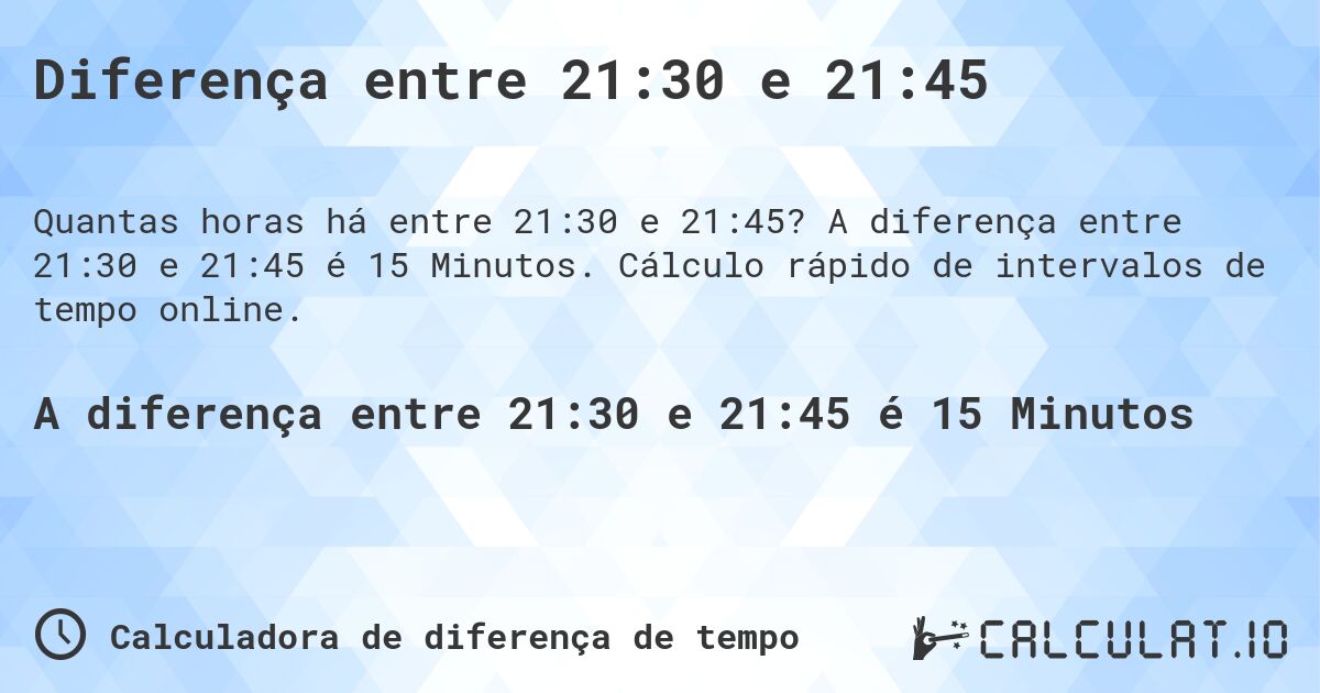Diferença entre 21:30 e 21:45. A diferença entre 21:30 e 21:45 é 15 Minutos. Cálculo rápido de intervalos de tempo online.