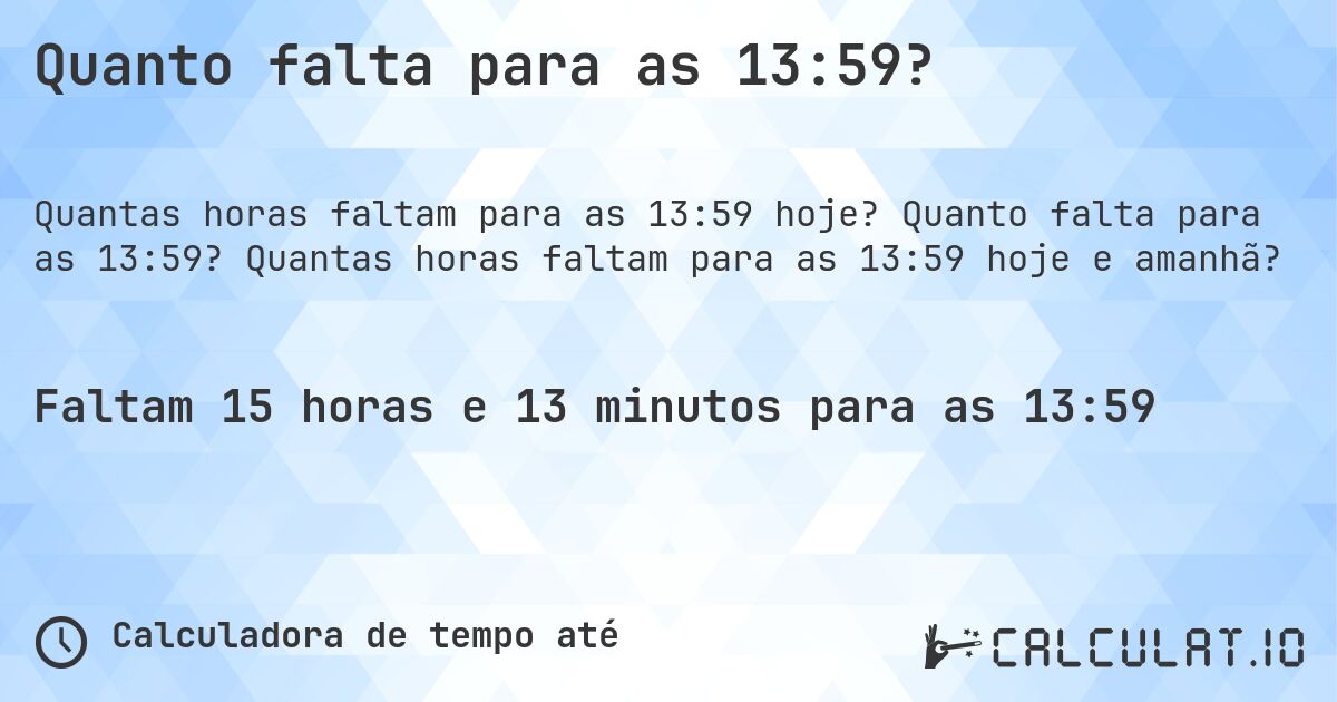 Quanto falta para as 13:59?. Quanto falta para as 13:59? Quantas horas faltam para as 13:59 hoje e amanhã?