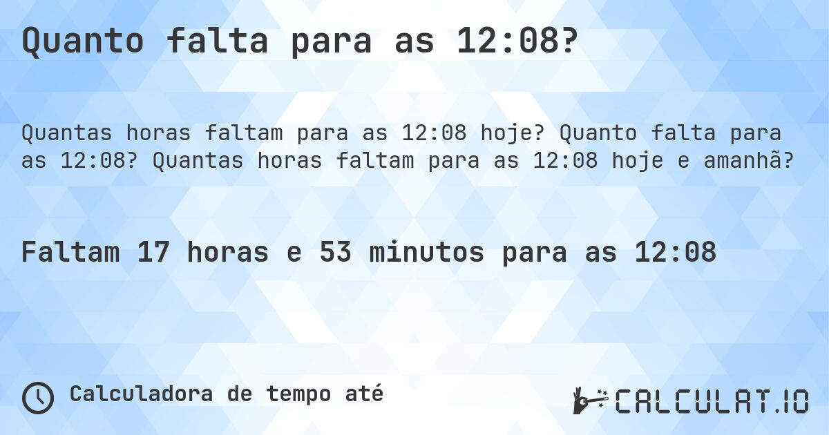 Quanto falta para as 12:08?. Quanto falta para as 12:08? Quantas horas faltam para as 12:08 hoje e amanhã?