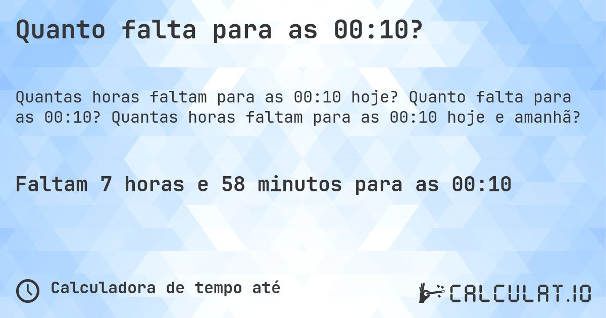 Quanto falta para as 00:10?. Quanto falta para as 00:10? Quantas horas faltam para as 00:10 hoje e amanhã?