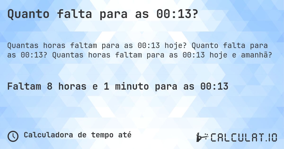 Quanto falta para as 00:13?. Quanto falta para as 00:13? Quantas horas faltam para as 00:13 hoje e amanhã?