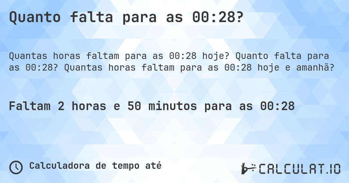 Quanto falta para as 00:28?. Quanto falta para as 00:28? Quantas horas faltam para as 00:28 hoje e amanhã?